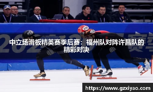 中立场滑板精英赛季后赛：福州队对阵许昌队的精彩对决
