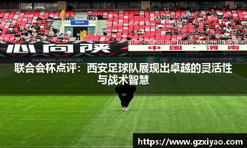 联合会杯点评：西安足球队展现出卓越的灵活性与战术智慧