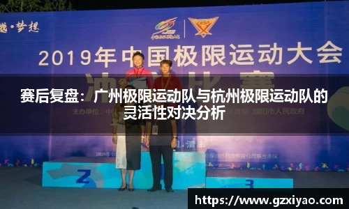赛后复盘：广州极限运动队与杭州极限运动队的灵活性对决分析